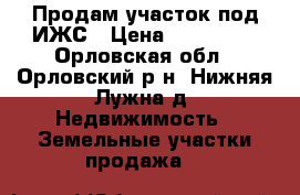 Продам участок под ИЖС › Цена ­ 390 000 - Орловская обл., Орловский р-н, Нижняя Лужна д. Недвижимость » Земельные участки продажа   